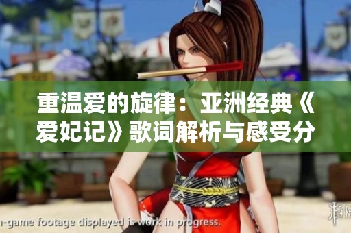 重温爱的旋律：亚洲经典《爱妃记》歌词解析与感受分享