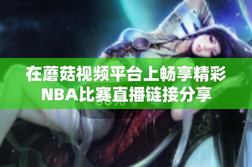 在蘑菇视频平台上畅享精彩NBA比赛直播链接分享
