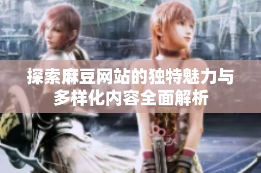 探索麻豆网站的独特魅力与多样化内容全面解析