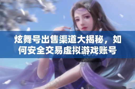 炫舞号出售渠道大揭秘，如何安全交易虚拟游戏账号