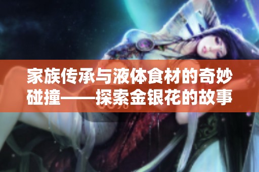 家族传承与液体食材的奇妙碰撞——探索金银花的故事与魅力