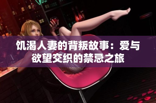 饥渴人妻的背叛故事：爱与欲望交织的禁忌之旅