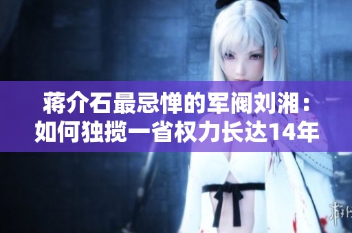 蒋介石最忌惮的军阀刘湘：如何独揽一省权力长达14年