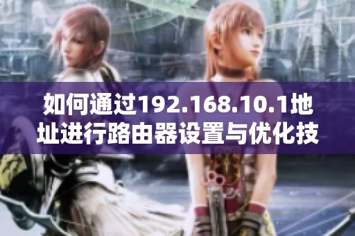 如何通过192.168.10.1地址进行路由器设置与优化技巧指南