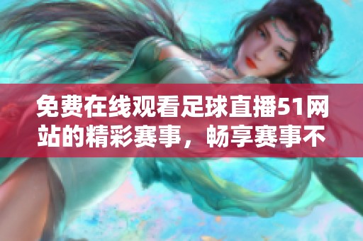 免费在线观看足球直播51网站的精彩赛事，畅享赛事不停歇的体验