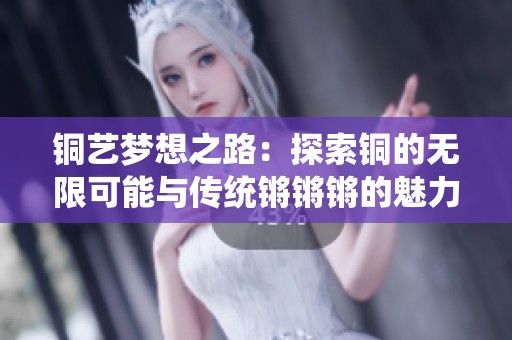 铜艺梦想之路：探索铜的无限可能与传统锵锵锵的魅力