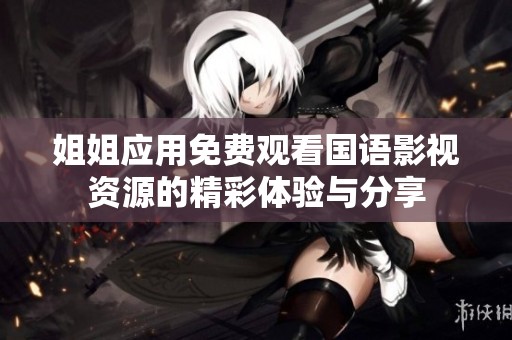 姐姐应用免费观看国语影视资源的精彩体验与分享