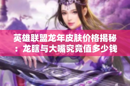 英雄联盟龙年皮肤价格揭秘：龙瞎与大嘴究竟值多少钱？