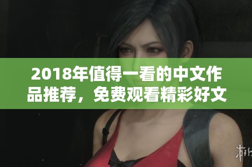 2018年值得一看的中文作品推荐，免费观看精彩好文分享