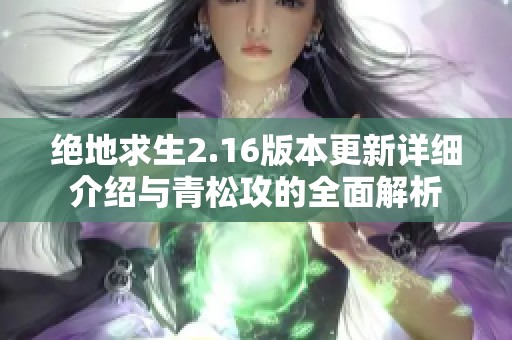 绝地求生2.16版本更新详细介绍与青松攻的全面解析