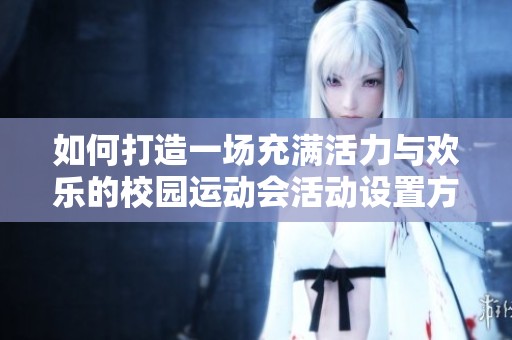 如何打造一场充满活力与欢乐的校园运动会活动设置方案