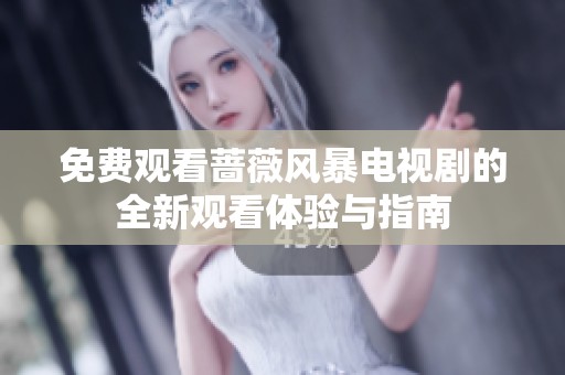 免费观看蔷薇风暴电视剧的全新观看体验与指南