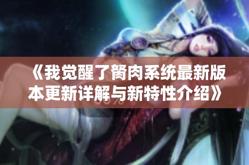 《我觉醒了胬肉系统最新版本更新详解与新特性介绍》