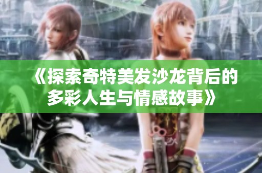 《探索奇特美发沙龙背后的多彩人生与情感故事》