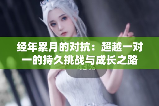 经年累月的对抗：超越一对一的持久挑战与成长之路