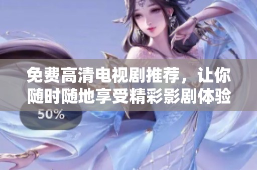免费高清电视剧推荐，让你随时随地享受精彩影剧体验