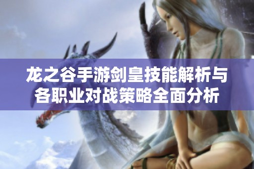 龙之谷手游剑皇技能解析与各职业对战策略全面分析