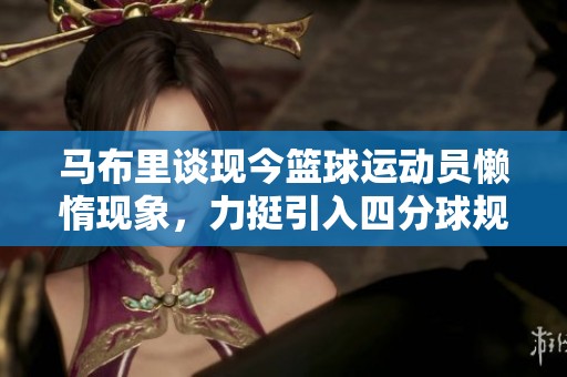 马布里谈现今篮球运动员懒惰现象，力挺引入四分球规则