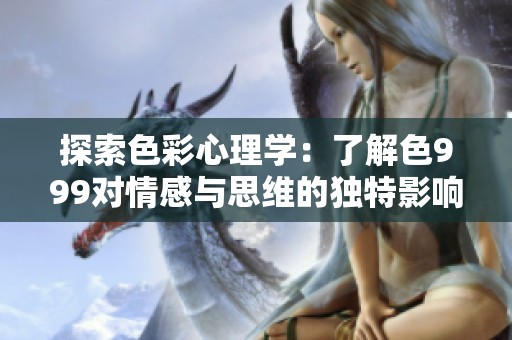 探索色彩心理学：了解色999对情感与思维的独特影响