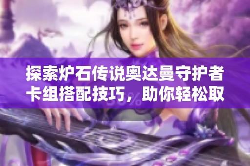 探索炉石传说奥达曼守护者卡组搭配技巧，助你轻松取胜