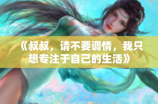 《叔叔，请不要调情，我只想专注于自己的生活》