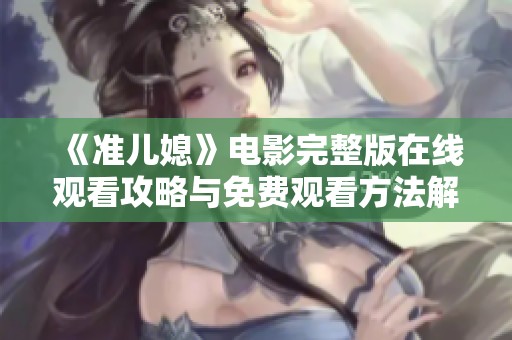 《准儿媳》电影完整版在线观看攻略与免费观看方法解析