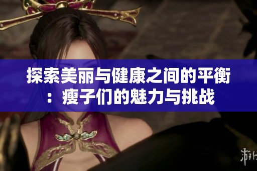 探索美丽与健康之间的平衡：瘦子们的魅力与挑战