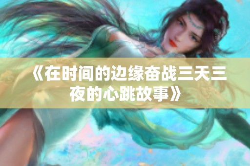 《在时间的边缘奋战三天三夜的心跳故事》