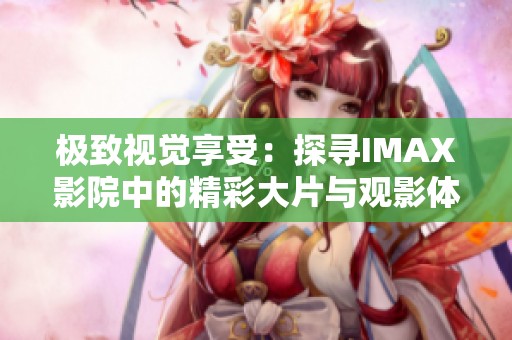 极致视觉享受：探寻IMAX影院中的精彩大片与观影体验