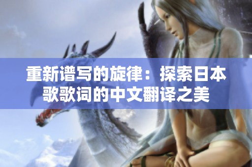 重新谱写的旋律：探索日本歌歌词的中文翻译之美