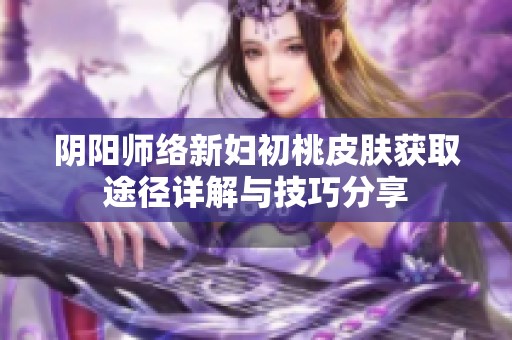 阴阳师络新妇初桃皮肤获取途径详解与技巧分享