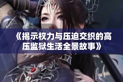 《揭示权力与压迫交织的高压监狱生活全景故事》