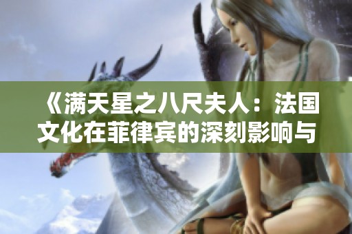 《满天星之八尺夫人：法国文化在菲律宾的深刻影响与交流》