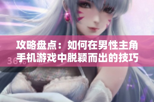 攻略盘点：如何在男性主角手机游戏中脱颖而出的技巧与策略