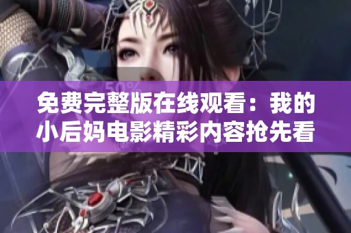 免费完整版在线观看：我的小后妈电影精彩内容抢先看
