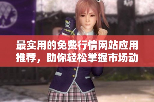 最实用的免费行情网站应用推荐，助你轻松掌握市场动态与趋势