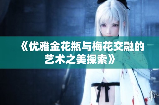 《优雅金花瓶与梅花交融的艺术之美探索》