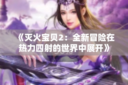 《灭火宝贝2：全新冒险在热力四射的世界中展开》