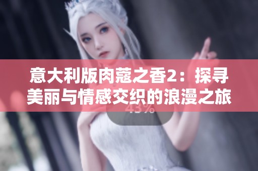 意大利版肉蔻之香2：探寻美丽与情感交织的浪漫之旅