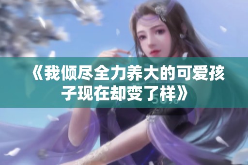 《我倾尽全力养大的可爱孩子现在却变了样》