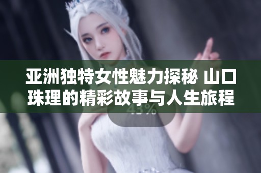 亚洲独特女性魅力探秘 山口珠理的精彩故事与人生旅程