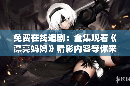 免费在线追剧：全集观看《漂亮妈妈》精彩内容等你来探索