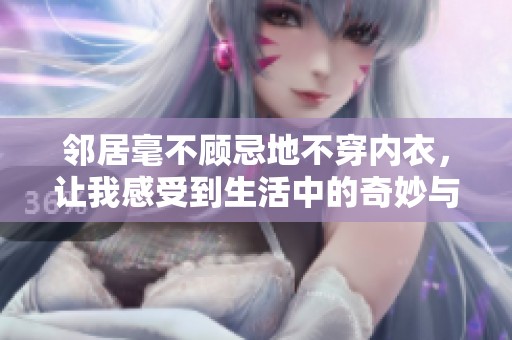 邻居毫不顾忌地不穿内衣，让我感受到生活中的奇妙与尴尬