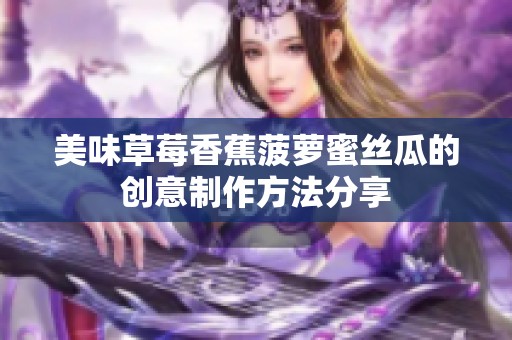 美味草莓香蕉菠萝蜜丝瓜的创意制作方法分享