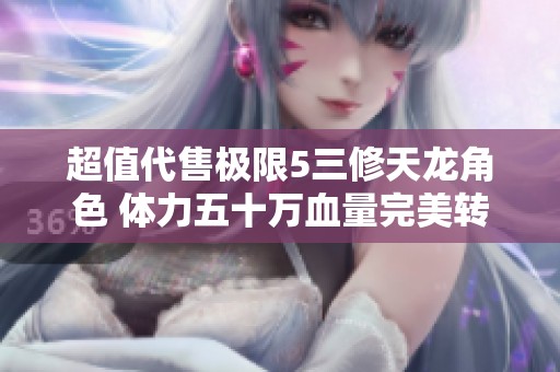 超值代售极限5三修天龙角色 体力五十万血量完美转曼陀