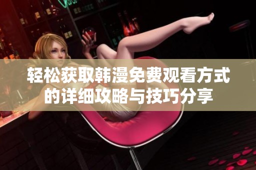 轻松获取韩漫免费观看方式的详细攻略与技巧分享