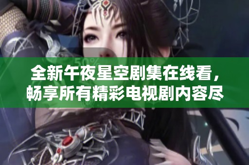 全新午夜星空剧集在线看，畅享所有精彩电视剧内容尽在此处