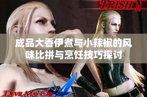 成品大香伊煮与小辣椒的风味比拼与烹饪技巧探讨