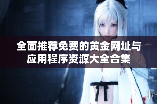全面推荐免费的黄金网址与应用程序资源大全合集