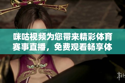 咪咕视频为您带来精彩体育赛事直播，免费观看畅享体育盛宴